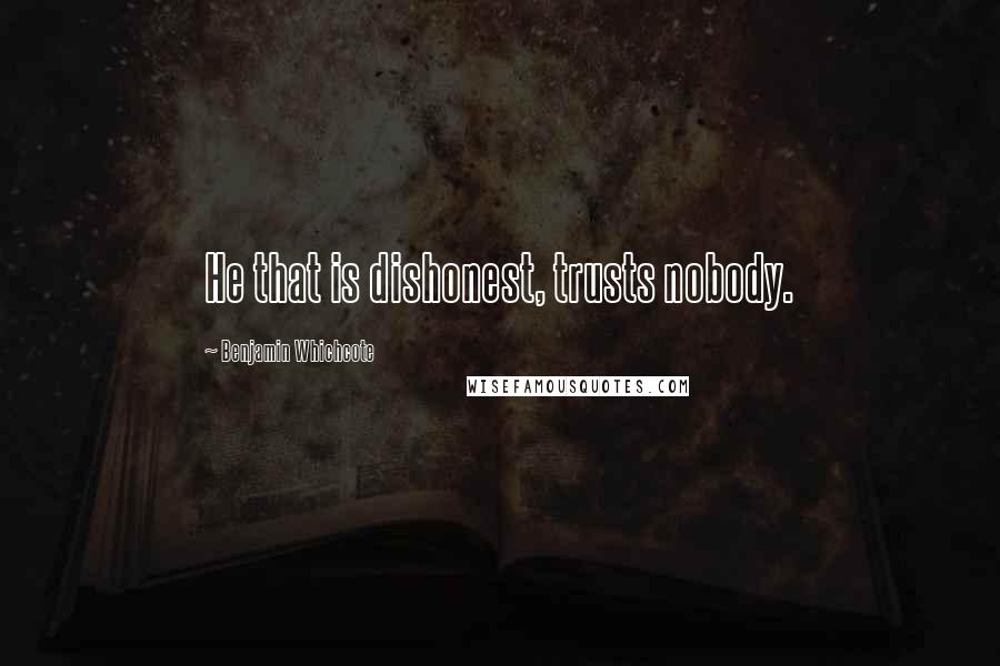 Benjamin Whichcote Quotes: He that is dishonest, trusts nobody.