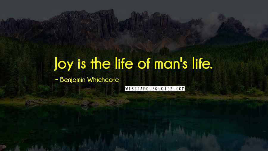Benjamin Whichcote Quotes: Joy is the life of man's life.