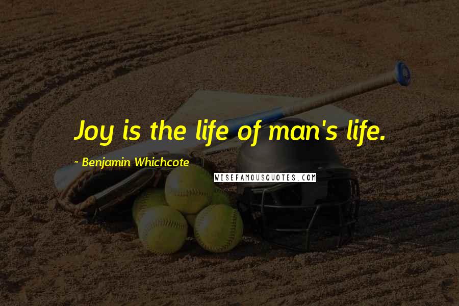 Benjamin Whichcote Quotes: Joy is the life of man's life.