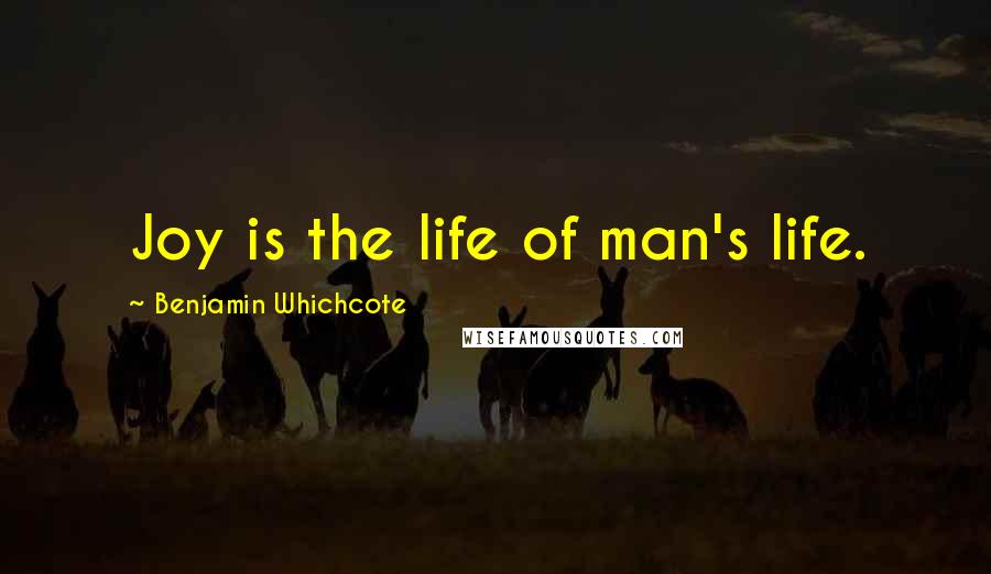 Benjamin Whichcote Quotes: Joy is the life of man's life.