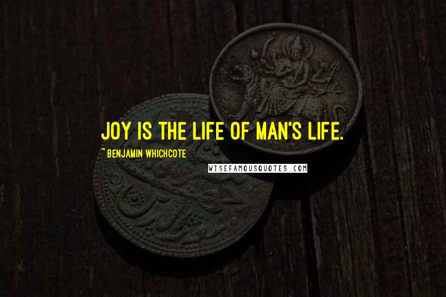 Benjamin Whichcote Quotes: Joy is the life of man's life.