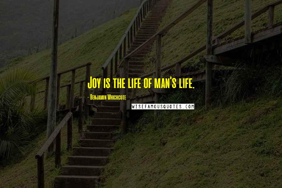 Benjamin Whichcote Quotes: Joy is the life of man's life.