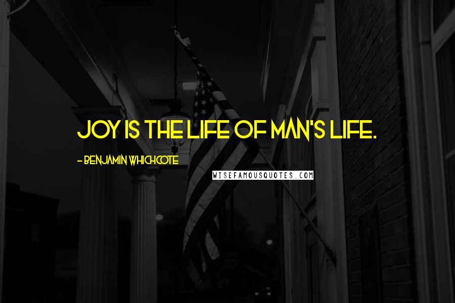 Benjamin Whichcote Quotes: Joy is the life of man's life.