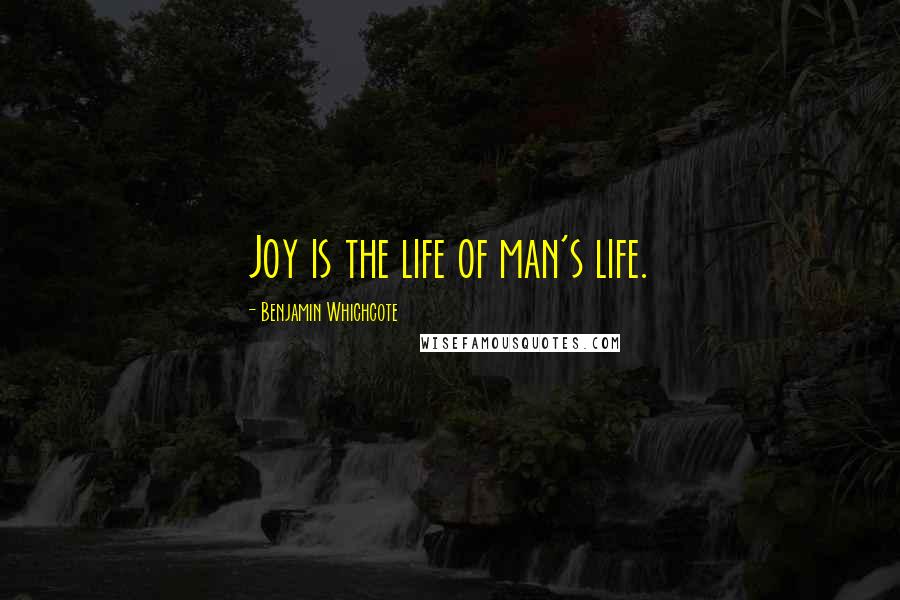 Benjamin Whichcote Quotes: Joy is the life of man's life.