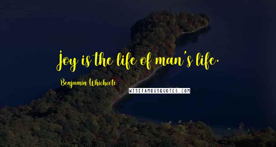 Benjamin Whichcote Quotes: Joy is the life of man's life.