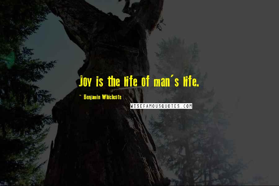 Benjamin Whichcote Quotes: Joy is the life of man's life.