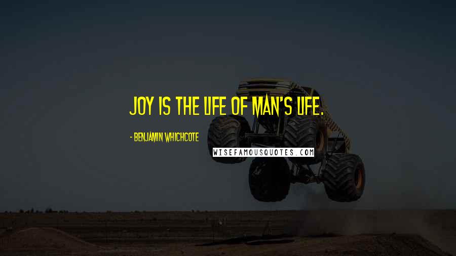 Benjamin Whichcote Quotes: Joy is the life of man's life.