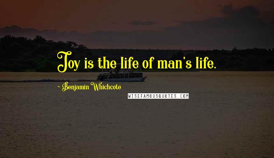 Benjamin Whichcote Quotes: Joy is the life of man's life.