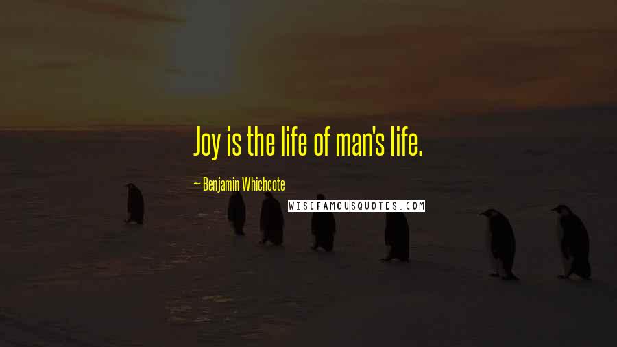 Benjamin Whichcote Quotes: Joy is the life of man's life.