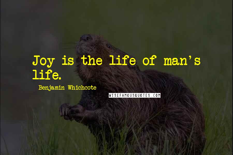 Benjamin Whichcote Quotes: Joy is the life of man's life.