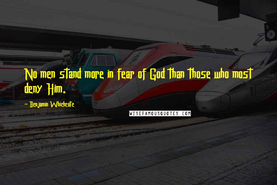 Benjamin Whichcote Quotes: No men stand more in fear of God than those who most deny Him.