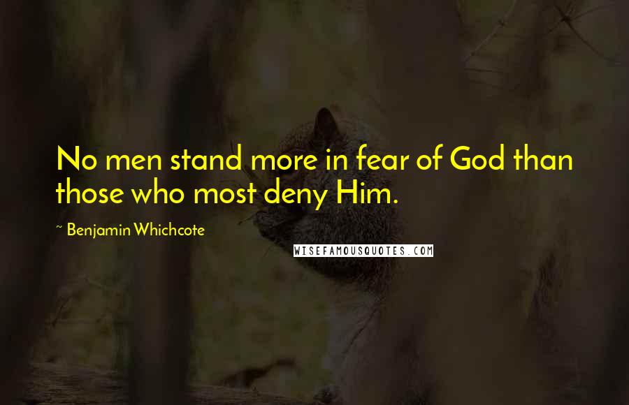 Benjamin Whichcote Quotes: No men stand more in fear of God than those who most deny Him.