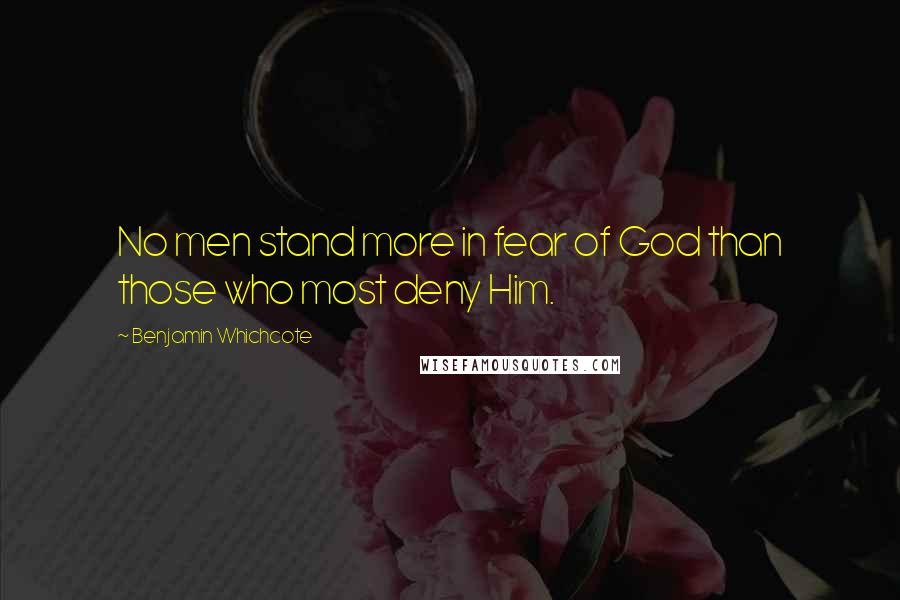Benjamin Whichcote Quotes: No men stand more in fear of God than those who most deny Him.
