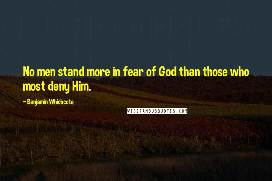 Benjamin Whichcote Quotes: No men stand more in fear of God than those who most deny Him.