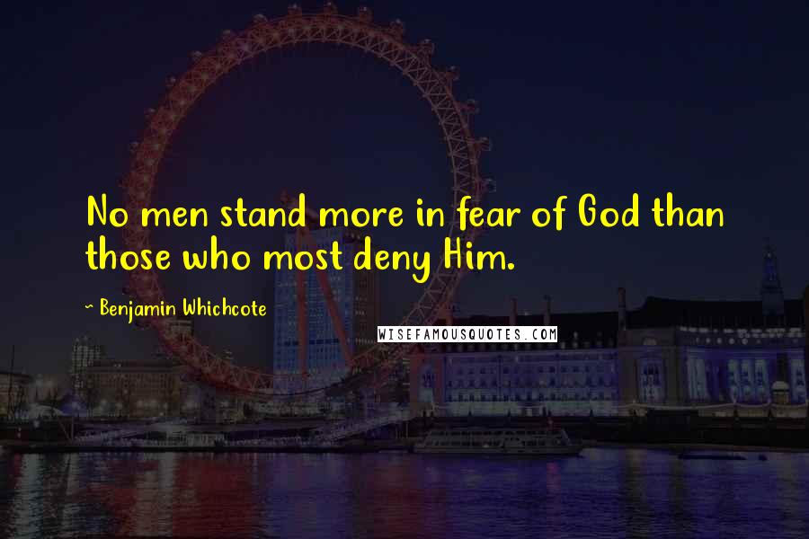 Benjamin Whichcote Quotes: No men stand more in fear of God than those who most deny Him.