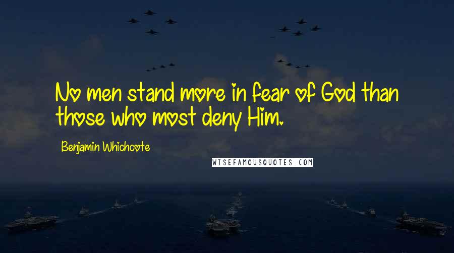 Benjamin Whichcote Quotes: No men stand more in fear of God than those who most deny Him.