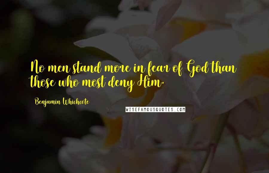 Benjamin Whichcote Quotes: No men stand more in fear of God than those who most deny Him.