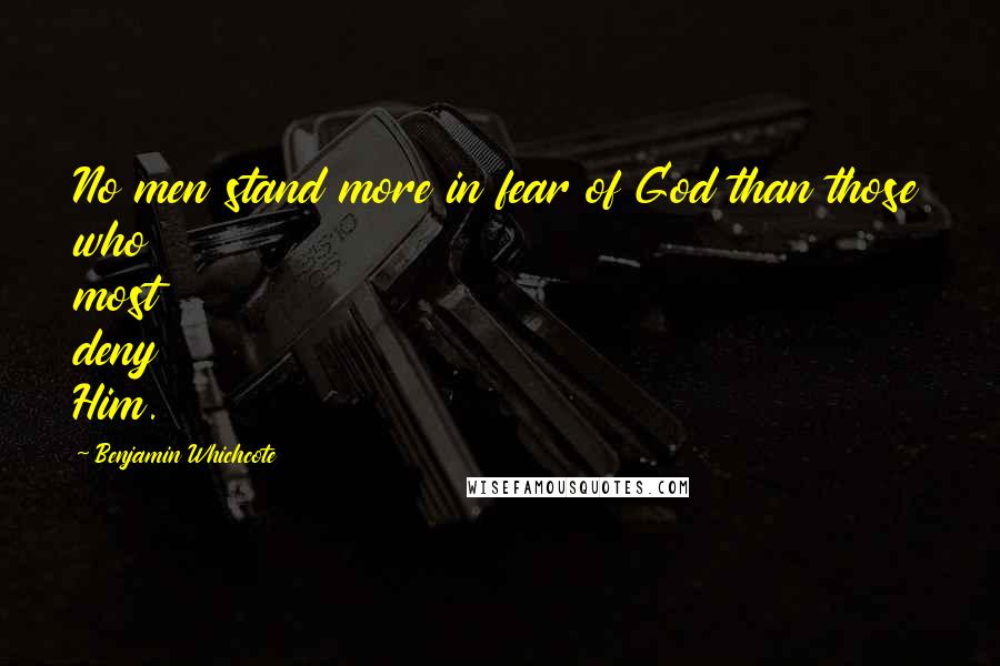 Benjamin Whichcote Quotes: No men stand more in fear of God than those who most deny Him.