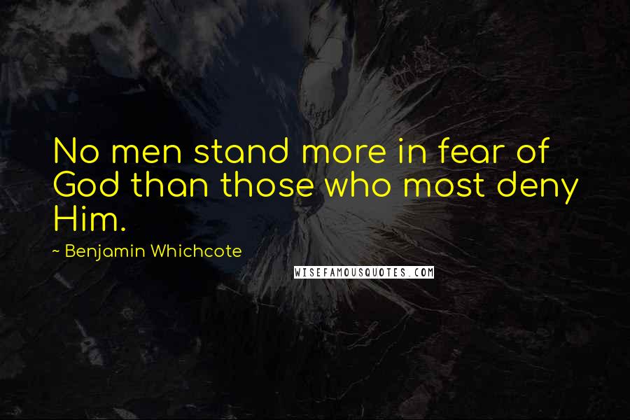 Benjamin Whichcote Quotes: No men stand more in fear of God than those who most deny Him.