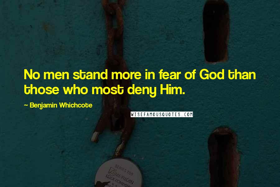 Benjamin Whichcote Quotes: No men stand more in fear of God than those who most deny Him.