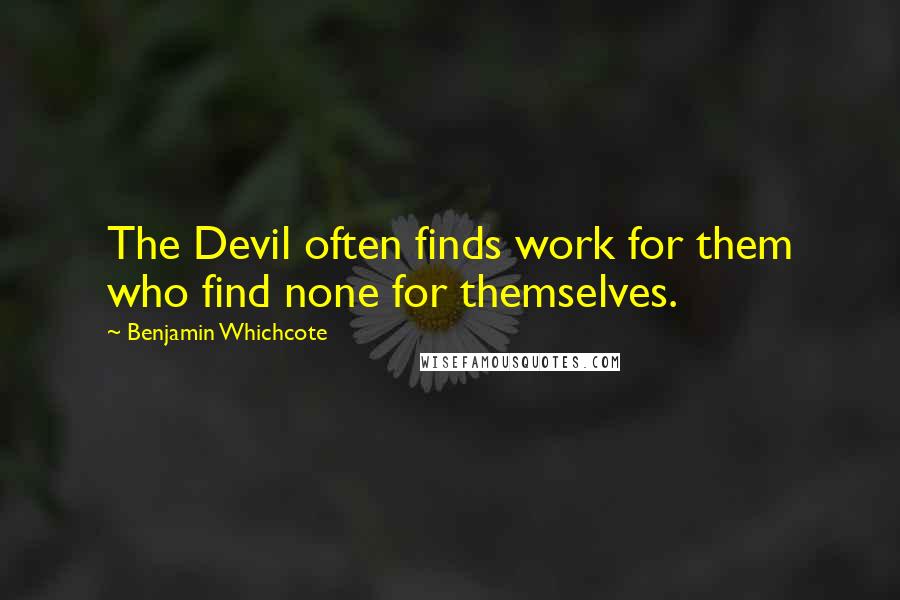 Benjamin Whichcote Quotes: The Devil often finds work for them who find none for themselves.