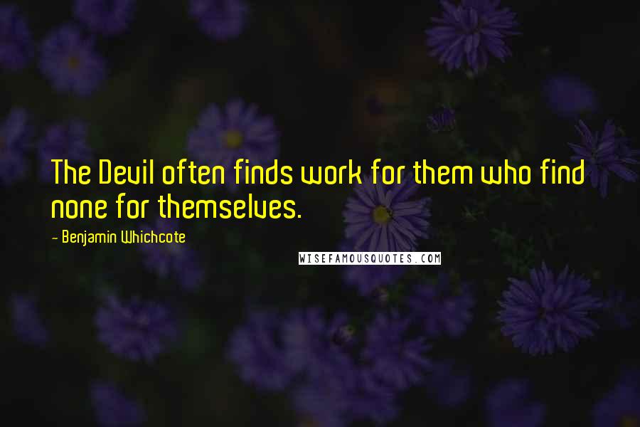 Benjamin Whichcote Quotes: The Devil often finds work for them who find none for themselves.