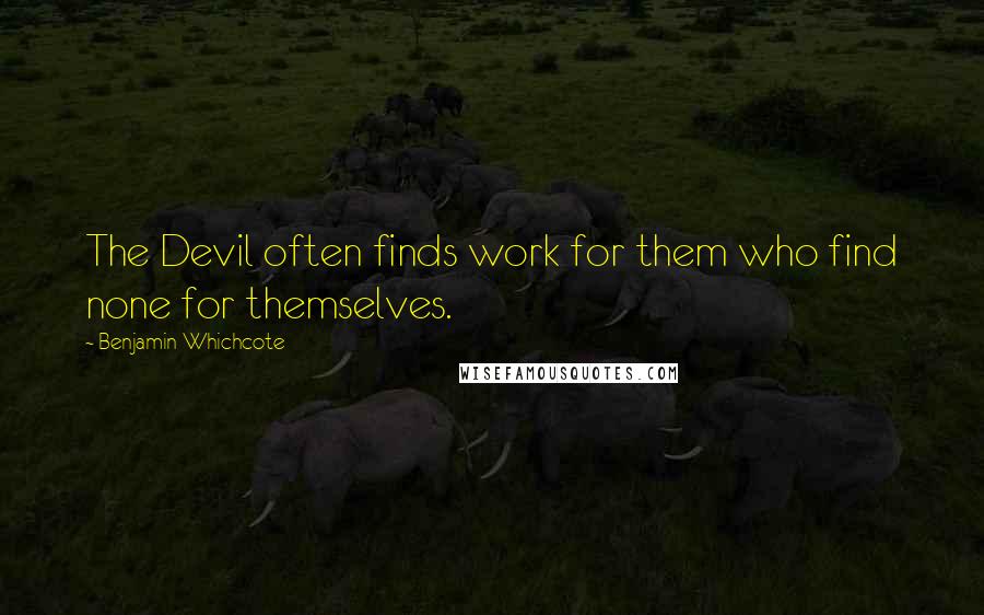 Benjamin Whichcote Quotes: The Devil often finds work for them who find none for themselves.