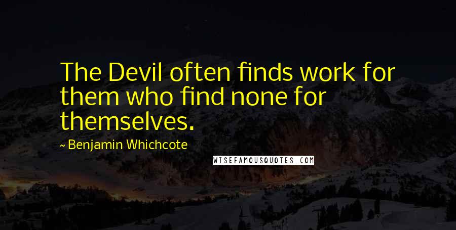 Benjamin Whichcote Quotes: The Devil often finds work for them who find none for themselves.