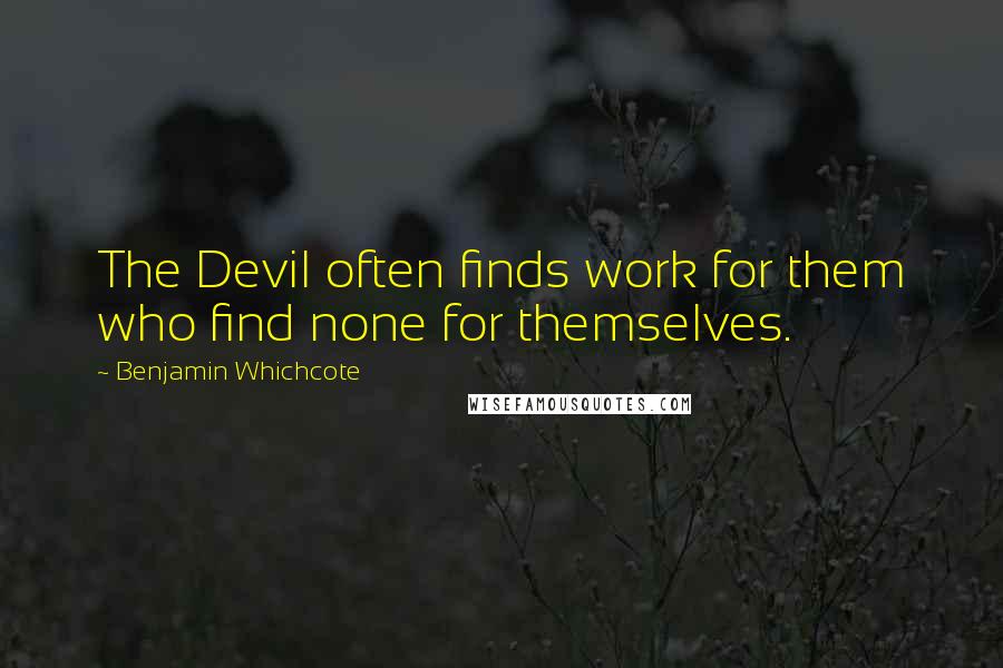 Benjamin Whichcote Quotes: The Devil often finds work for them who find none for themselves.