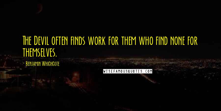 Benjamin Whichcote Quotes: The Devil often finds work for them who find none for themselves.