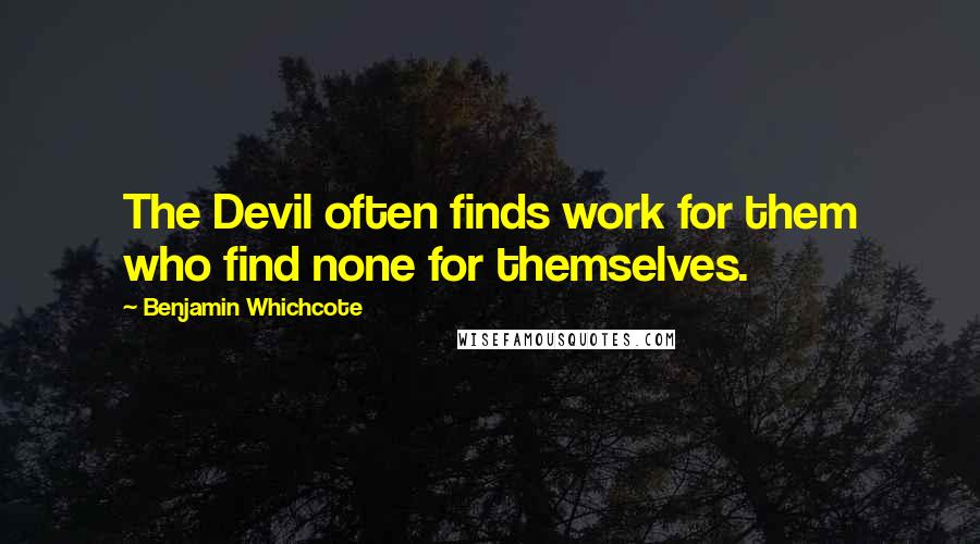 Benjamin Whichcote Quotes: The Devil often finds work for them who find none for themselves.