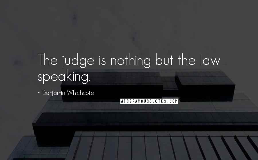 Benjamin Whichcote Quotes: The judge is nothing but the law speaking.