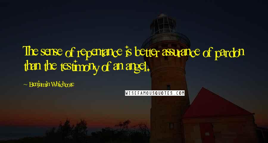 Benjamin Whichcote Quotes: The sense of repentance is better assurance of pardon than the testimony of an angel.