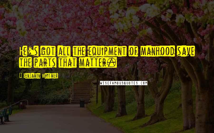 Benjamin Whitmer Quotes: He's got all the equipment of manhood save the parts that matter.