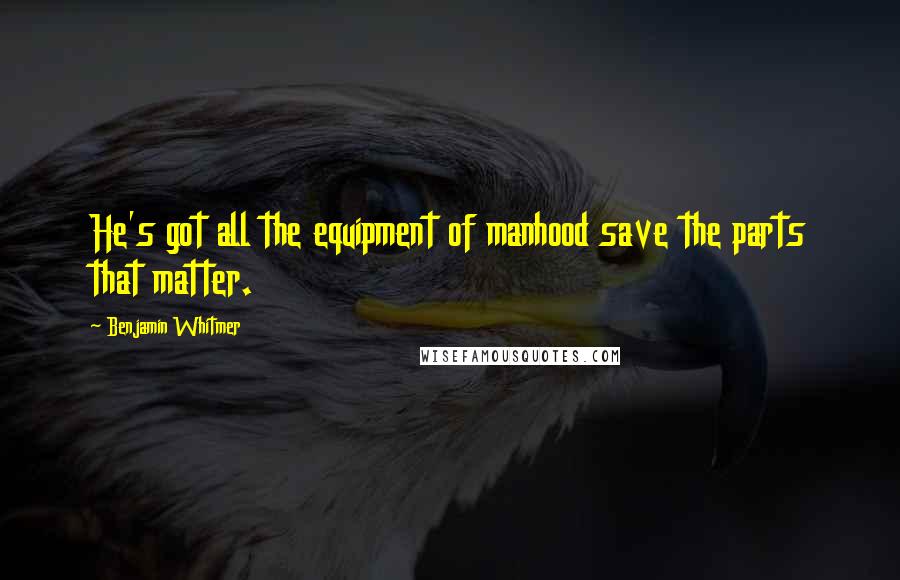 Benjamin Whitmer Quotes: He's got all the equipment of manhood save the parts that matter.