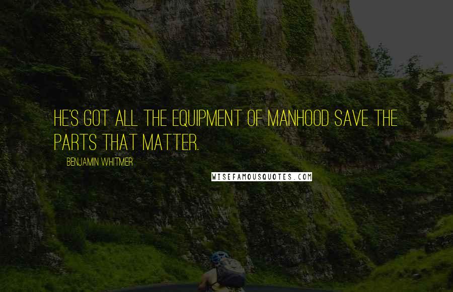 Benjamin Whitmer Quotes: He's got all the equipment of manhood save the parts that matter.