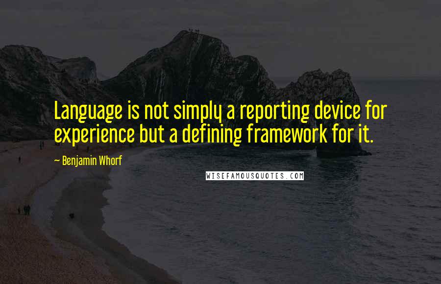 Benjamin Whorf Quotes: Language is not simply a reporting device for experience but a defining framework for it.