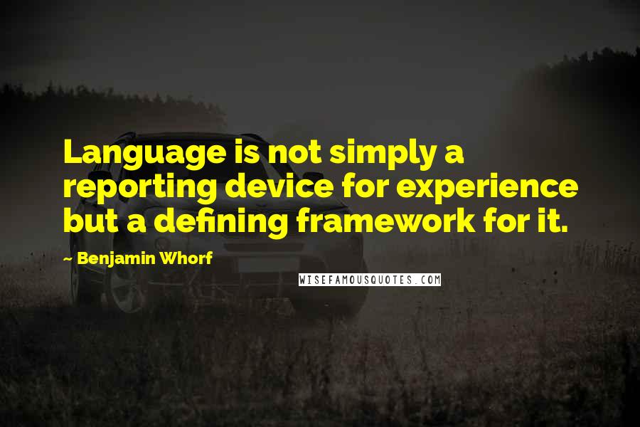 Benjamin Whorf Quotes: Language is not simply a reporting device for experience but a defining framework for it.