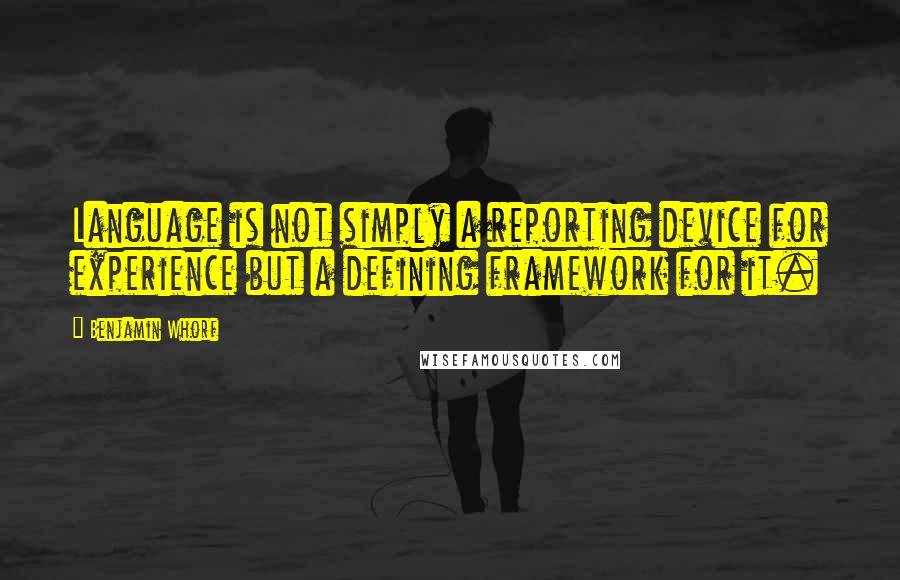 Benjamin Whorf Quotes: Language is not simply a reporting device for experience but a defining framework for it.