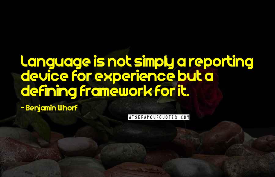 Benjamin Whorf Quotes: Language is not simply a reporting device for experience but a defining framework for it.