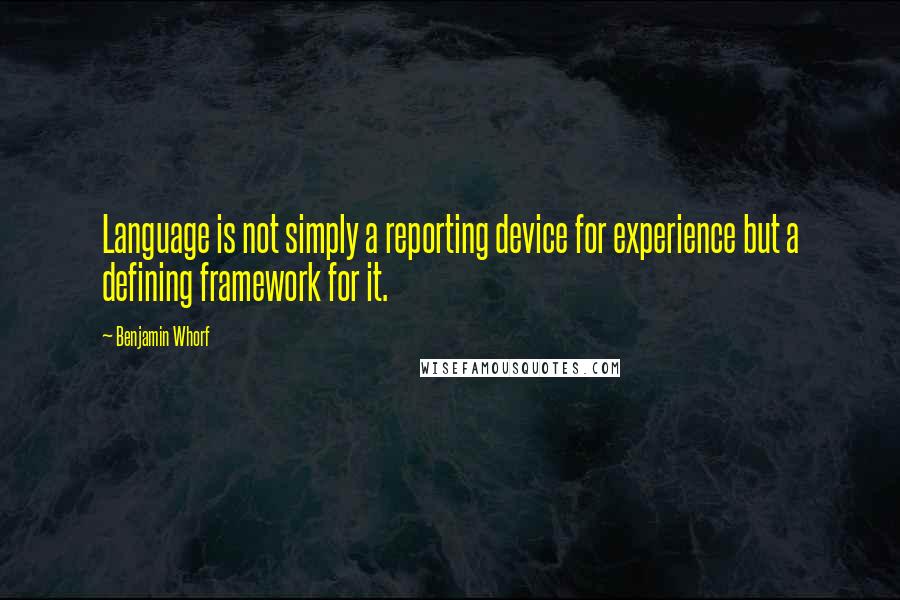 Benjamin Whorf Quotes: Language is not simply a reporting device for experience but a defining framework for it.