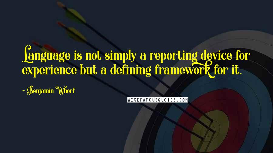 Benjamin Whorf Quotes: Language is not simply a reporting device for experience but a defining framework for it.