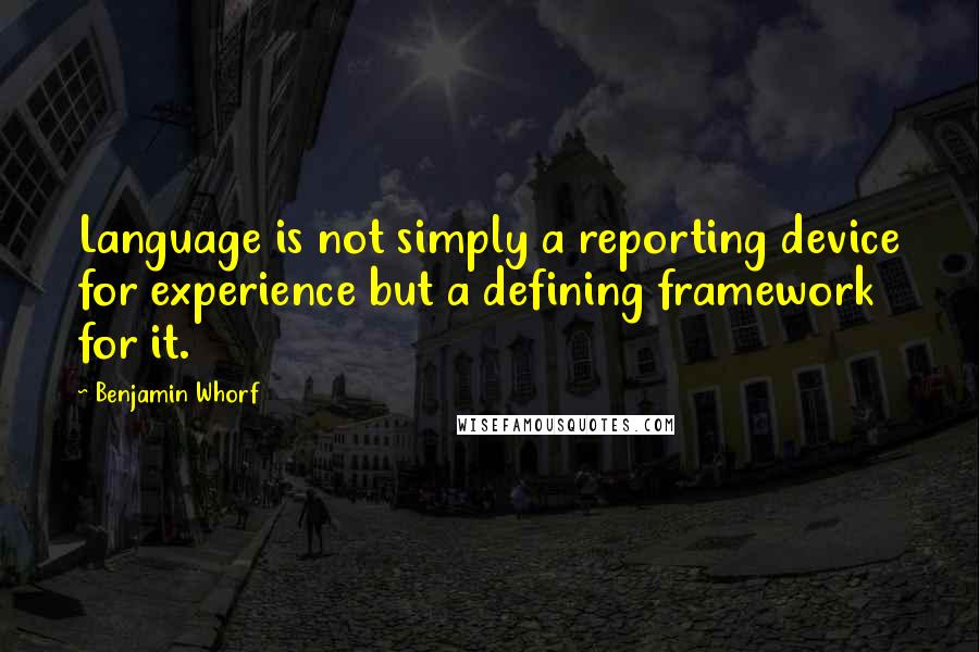 Benjamin Whorf Quotes: Language is not simply a reporting device for experience but a defining framework for it.