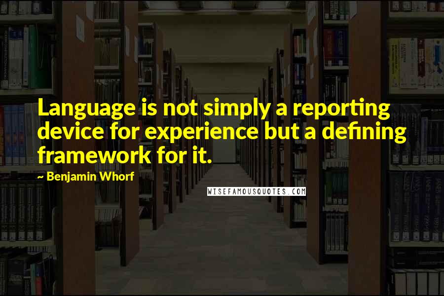 Benjamin Whorf Quotes: Language is not simply a reporting device for experience but a defining framework for it.