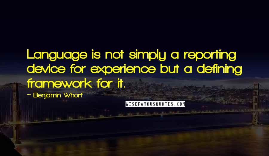 Benjamin Whorf Quotes: Language is not simply a reporting device for experience but a defining framework for it.