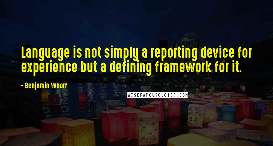 Benjamin Whorf Quotes: Language is not simply a reporting device for experience but a defining framework for it.