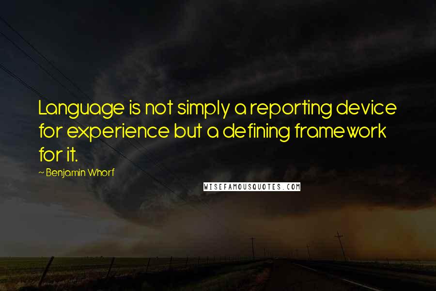 Benjamin Whorf Quotes: Language is not simply a reporting device for experience but a defining framework for it.