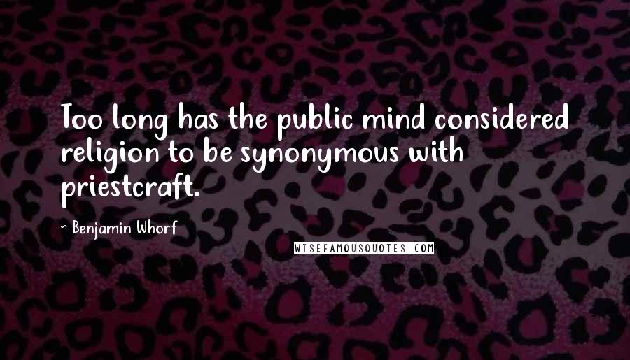 Benjamin Whorf Quotes: Too long has the public mind considered religion to be synonymous with priestcraft.