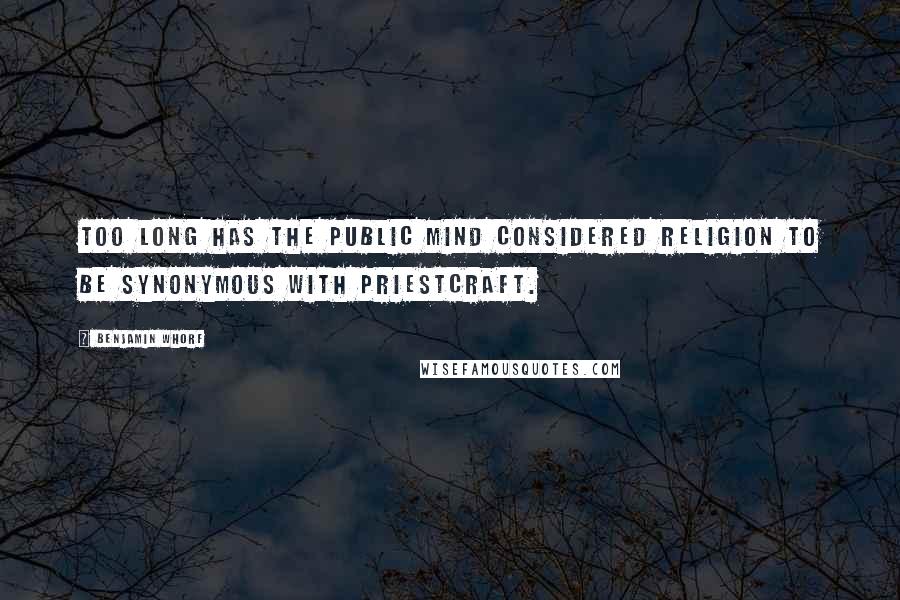 Benjamin Whorf Quotes: Too long has the public mind considered religion to be synonymous with priestcraft.