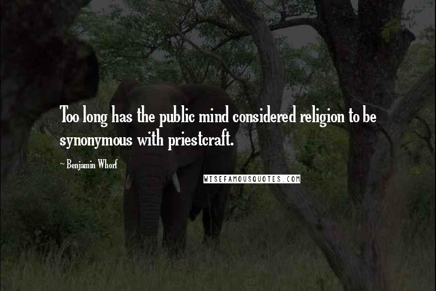 Benjamin Whorf Quotes: Too long has the public mind considered religion to be synonymous with priestcraft.